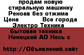 продам новую стиральную машинку Реноав без отжима › Цена ­ 2 500 - Все города Электро-Техника » Бытовая техника   . Ненецкий АО,Несь с.